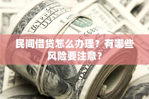 北京民间借贷怎么办理？有哪些风险要注意？
