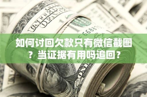 北京如何讨回欠款只有微信截图？当证据有用吗追回？
