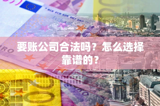 北京要账公司合法吗？怎么选择靠谱的？