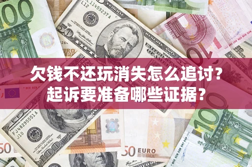 北京欠钱不还玩消失怎么追讨？起诉要准备哪些证据？