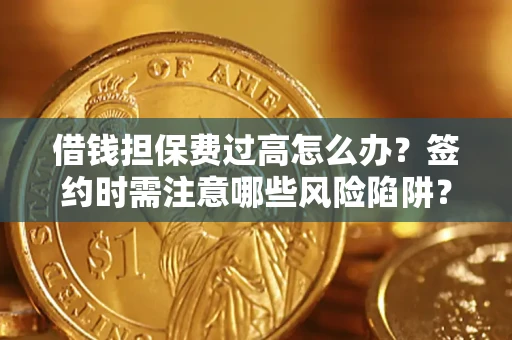 北京借钱担保费过高怎么办？签约时需注意哪些风险陷阱？