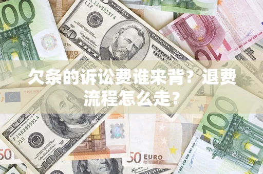 北京欠条的诉讼费谁来背？退费流程怎么走？