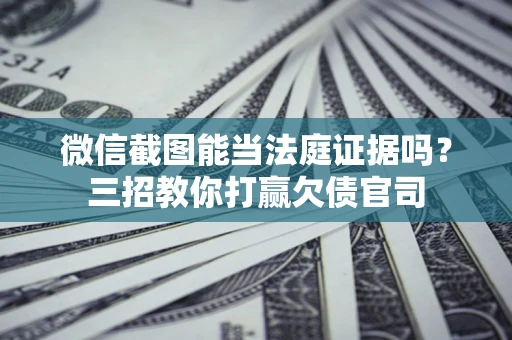 北京微信截图能当法庭证据吗？三招教你打赢欠债官司
