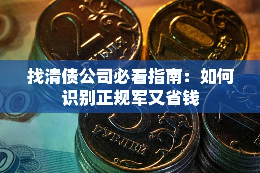 北京找清债公司必看指南：如何识别正规军又省钱