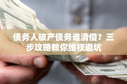 北京债务人破产债务谁清偿？三步攻略教你维权避坑
