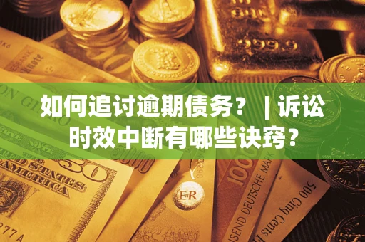 北京如何追讨逾期债务？ | 诉讼时效中断有哪些诀窍？