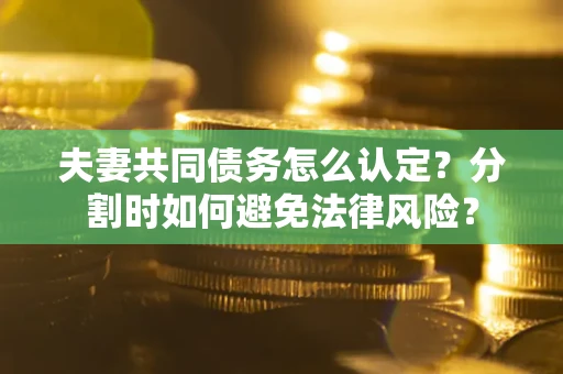 北京夫妻共同债务怎么认定？分割时如何避免法律风险？