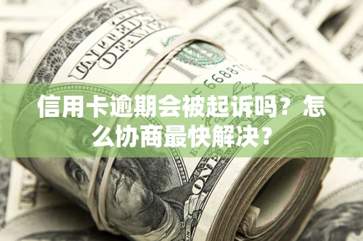 北京信用卡逾期会被起诉吗？怎么协商最快解决？