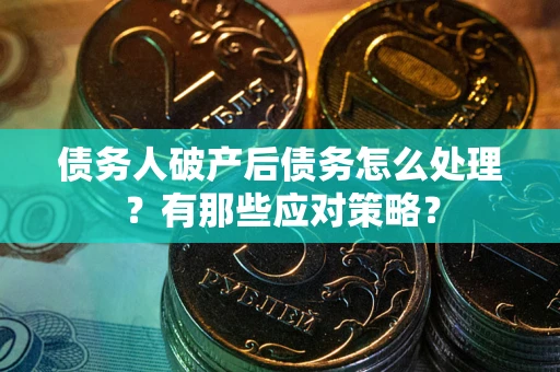 北京债务人破产后债务怎么处理？有那些应对策略？