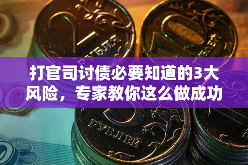 北京打官司讨债必要知道的3大风险，专家教你这么做成功率飙升