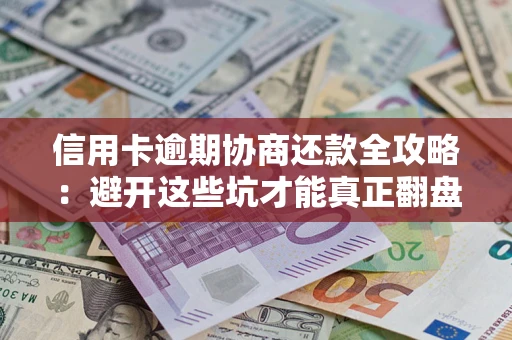 北京信用卡逾期协商还款全攻略：避开这些坑才能真正翻盘